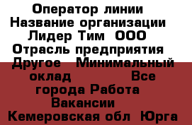 Оператор линии › Название организации ­ Лидер Тим, ООО › Отрасль предприятия ­ Другое › Минимальный оклад ­ 34 000 - Все города Работа » Вакансии   . Кемеровская обл.,Юрга г.